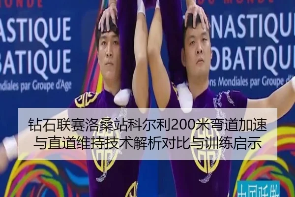钻石联赛洛桑站科尔利200米弯道加速与直道维持技术解析对比与训练启示