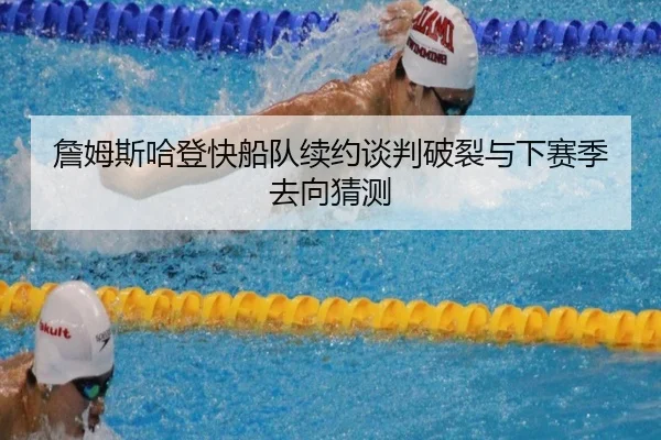 詹姆斯哈登快船队续约谈判破裂与下赛季去向猜测